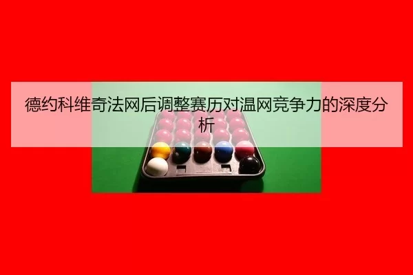 德约科维奇法网后调整赛历对温网竞争力的深度分析