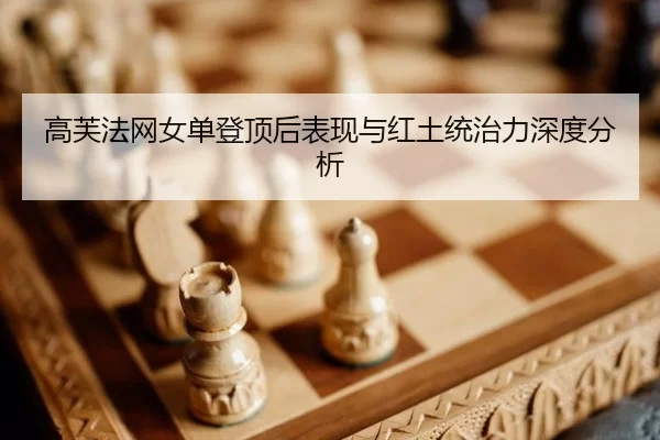 高芙法网女单登顶后表现与红土统治力深度分析