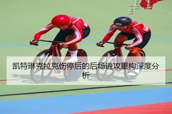 凯特琳克拉克伤停后的后场进攻重构深度分析