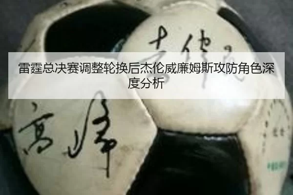 雷霆总决赛调整轮换后杰伦威廉姆斯攻防角色深度分析